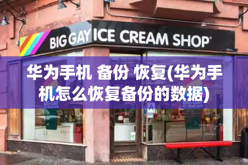 华为手机 备份 恢复(华为手机怎么恢复备份的数据)-第1张图片-星选测评