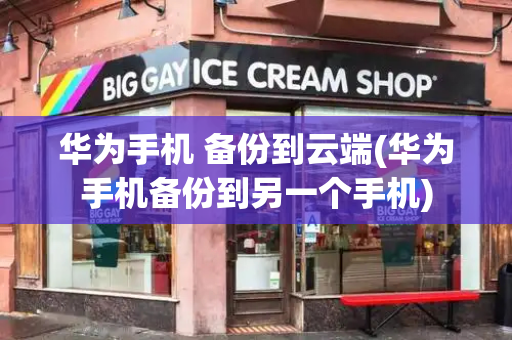 华为手机 备份到云端(华为手机备份到另一个手机)-第1张图片-星选测评