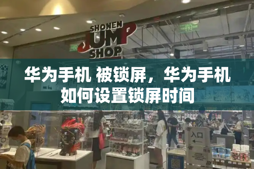 华为手机 被锁屏，华为手机如何设置锁屏时间