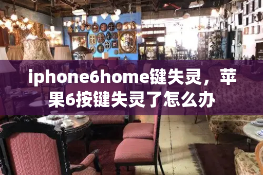 iphone6home键失灵，苹果6按键失灵了怎么办
