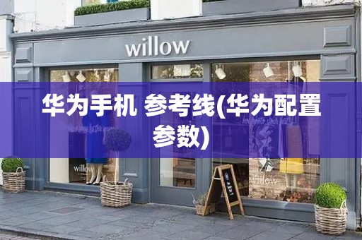 华为手机 参考线(华为配置参数)