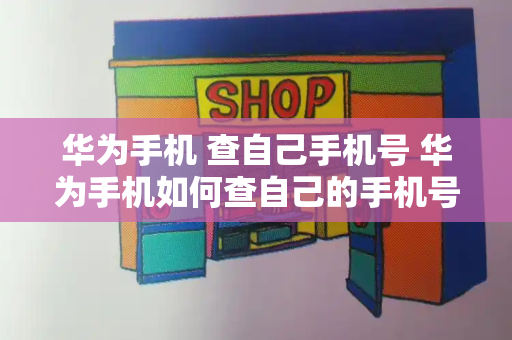 华为手机 查自己手机号 华为手机如何查自己的手机号