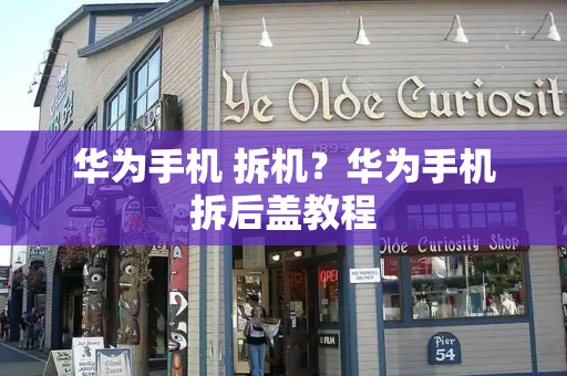 华为手机 拆机？华为手机拆后盖教程-第1张图片-星选测评