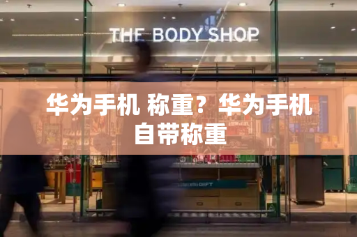 华为手机 称重？华为手机自带称重-第1张图片-星选测评