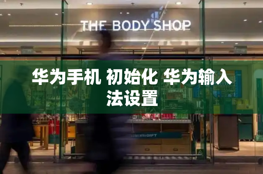 华为手机 初始化 华为输入法设置-第1张图片-星选测评