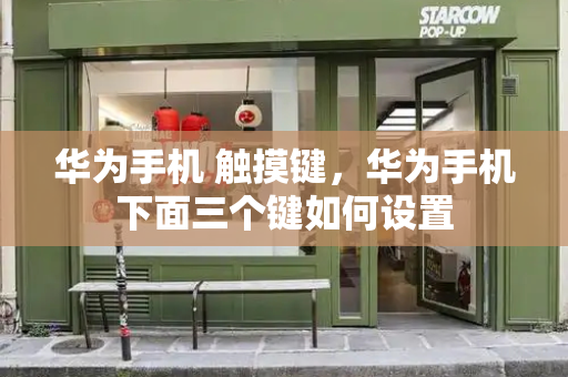 华为手机 触摸键，华为手机下面三个键如何设置
