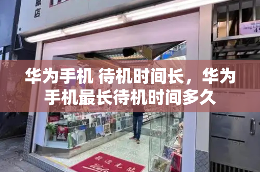 华为手机 待机时间长，华为手机最长待机时间多久-第1张图片-星选测评