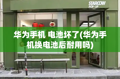 华为手机 电池坏了(华为手机换电池后耐用吗)