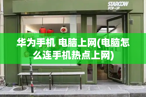 华为手机 电脑上网(电脑怎么连手机热点上网)