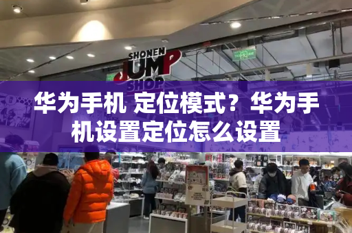 华为手机 定位模式？华为手机设置定位怎么设置