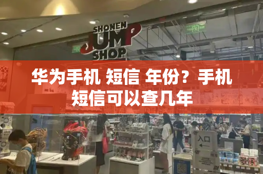 华为手机 短信 年份？手机短信可以查几年