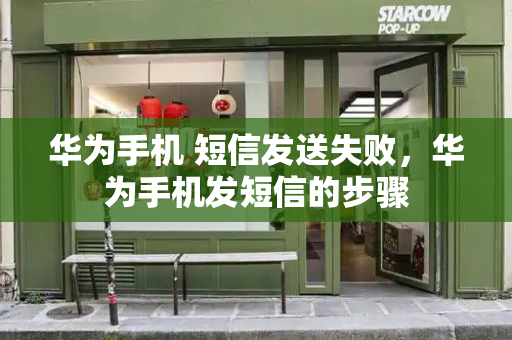 华为手机 短信发送失败，华为手机发短信的步骤
