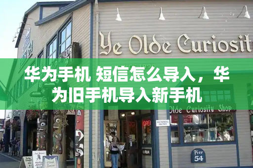 华为手机 短信怎么导入，华为旧手机导入新手机
