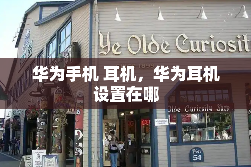 华为手机 耳机，华为耳机设置在哪