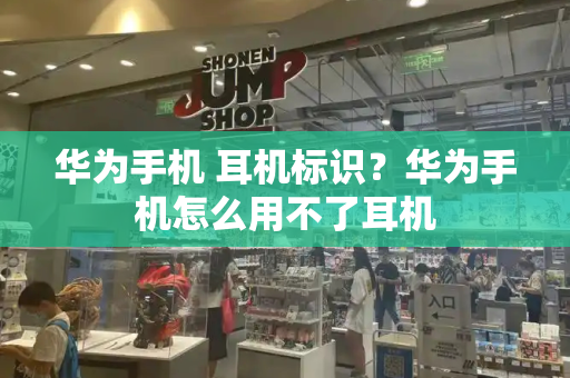 华为手机 耳机标识？华为手机怎么用不了耳机