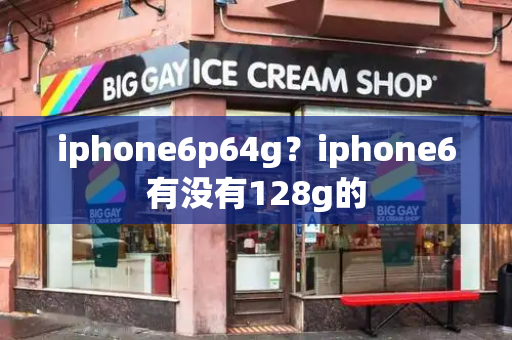 iphone6p64g？iphone6有没有128g的
