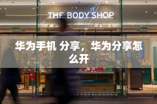 华为手机 分享，华为分享怎么开