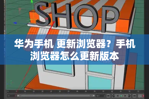 华为手机 更新浏览器？手机浏览器怎么更新版本-第1张图片-星选测评