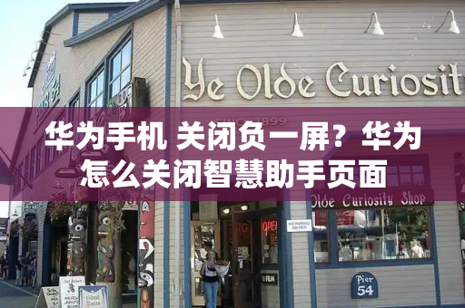 华为手机 关闭负一屏？华为怎么关闭智慧助手页面