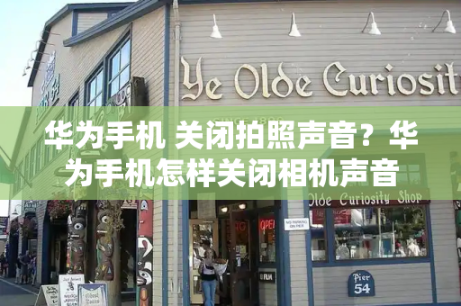 华为手机 关闭拍照声音？华为手机怎样关闭相机声音