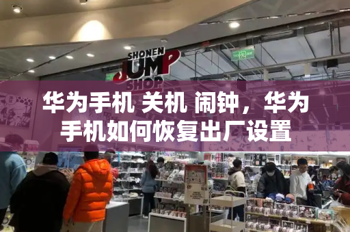华为手机 关机 闹钟，华为手机如何恢复出厂设置-第1张图片-星选测评