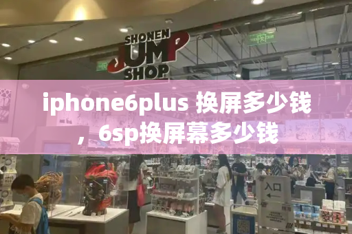 iphone6plus 换屏多少钱，6sp换屏幕多少钱