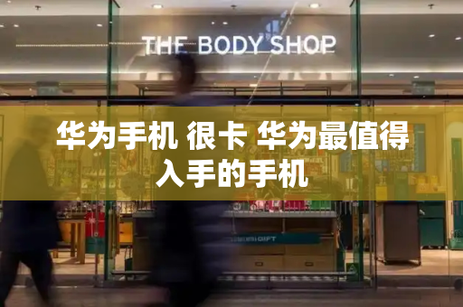 华为手机 很卡 华为最值得入手的手机-第1张图片-星选测评