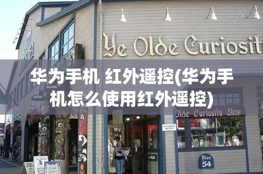 华为手机 红外遥控(华为手机怎么使用红外遥控)-第1张图片-星选测评