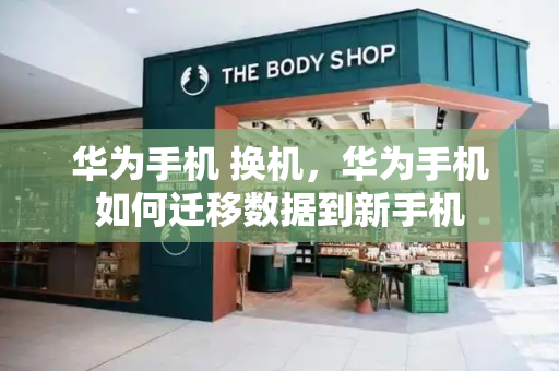 华为手机 换机，华为手机如何迁移数据到新手机