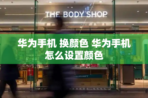 华为手机 换颜色 华为手机怎么设置颜色-第1张图片-星选测评