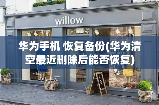 华为手机 恢复备份(华为清空最近删除后能否恢复)