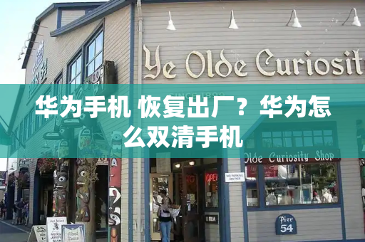 华为手机 恢复出厂？华为怎么双清手机