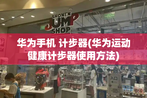 华为手机 计步器(华为运动健康计步器使用方法)
