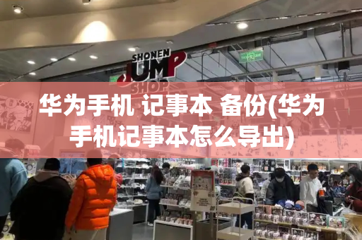 华为手机 记事本 备份(华为手机记事本怎么导出)-第1张图片-星选测评