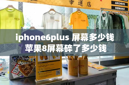 iphone6plus 屏幕多少钱 苹果8屏幕碎了多少钱