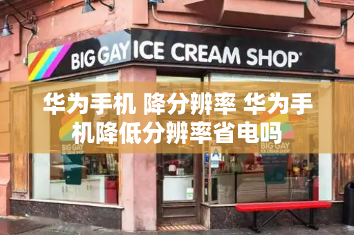 华为手机 降分辨率 华为手机降低分辨率省电吗