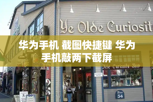 华为手机 截图快捷键 华为手机敲两下截屏