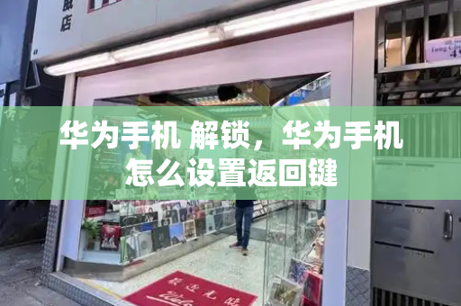 华为手机 解锁，华为手机怎么设置返回键