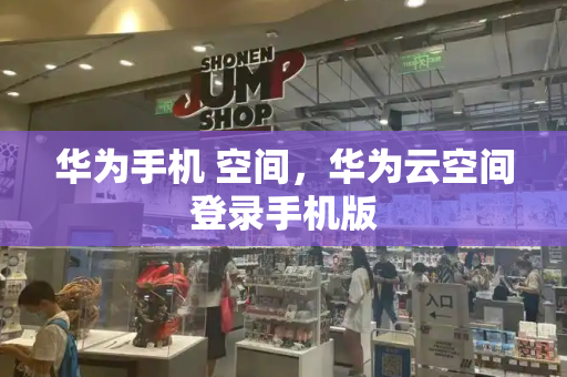 华为手机 空间，华为云空间登录手机版