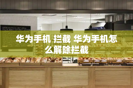 华为手机 拦截 华为手机怎么解除拦截-第1张图片-星选测评