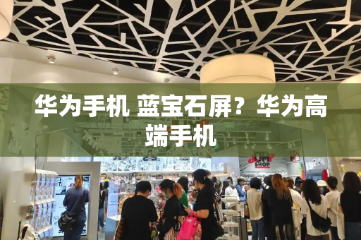 华为手机 蓝宝石屏？华为高端手机