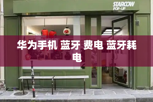 华为手机 蓝牙 费电 蓝牙耗电-第1张图片-星选测评