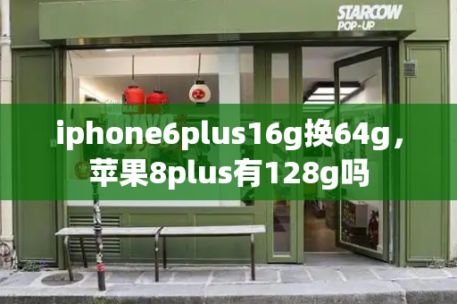 iphone6plus16g换64g，苹果8plus有128g吗