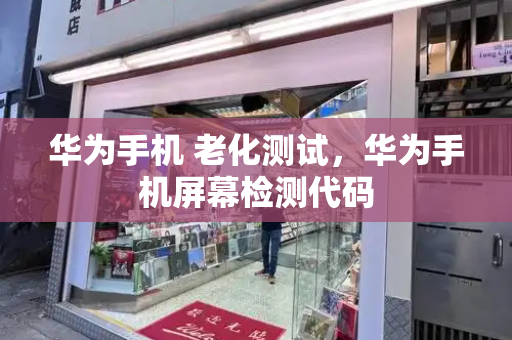 华为手机 老化测试，华为手机屏幕检测代码