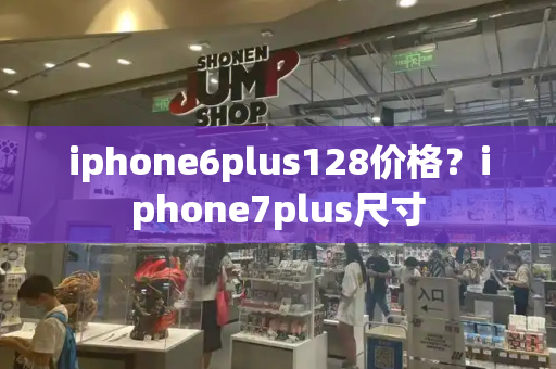iphone6plus128价格？iphone7plus尺寸-第1张图片-星选测评