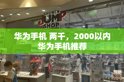 华为手机 两千，2000以内华为手机推荐-第1张图片-星选测评