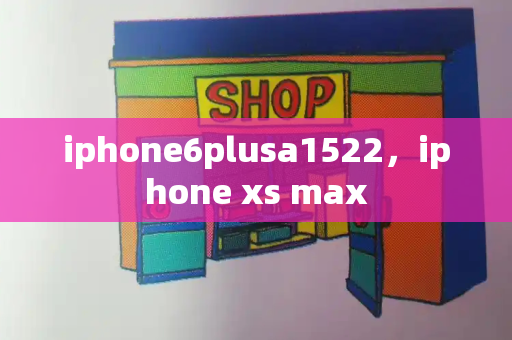 iphone6plusa1522，iphone xs max