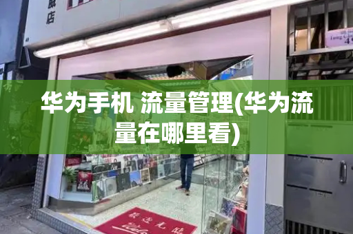 华为手机 流量管理(华为流量在哪里看)