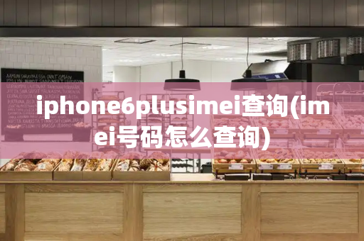 iphone6plusimei查询(imei号码怎么查询)