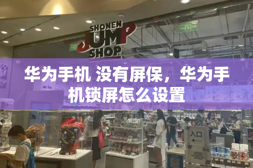 华为手机 没有屏保，华为手机锁屏怎么设置-第1张图片-星选测评